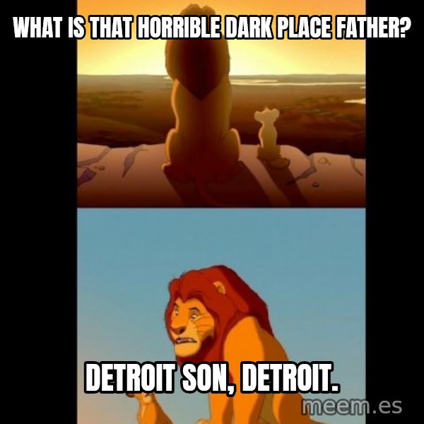 Lion King Shadowy Place meme: What is that horrible dark place father? / Detroit son, Detroit.