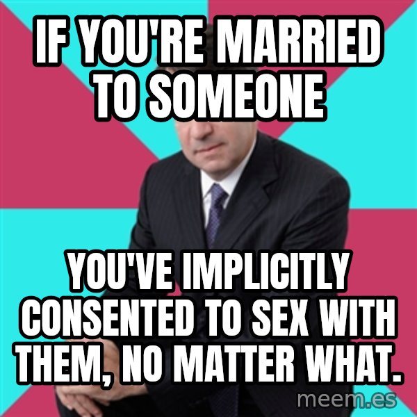 Privilege Denying Dude meme: if you're married to someone / you've implicitly consented to sex with them, no matter what.