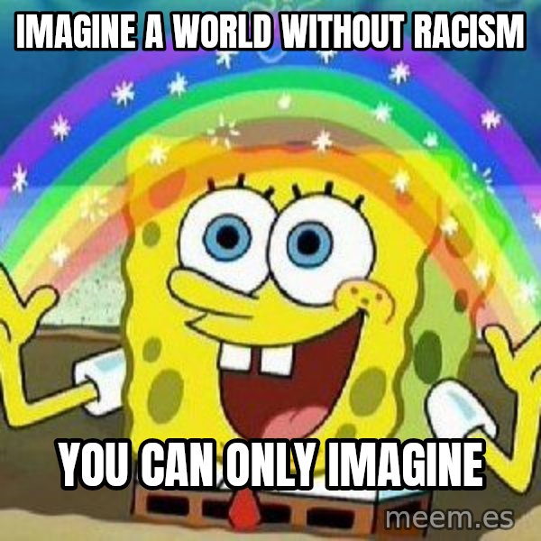 Imagination meme: Imagine a world without racism / You can only imagine