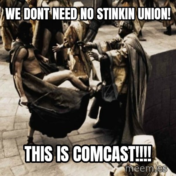 sparta kick meme: We dont need no stinkin union! / this is COMCAST!!!!