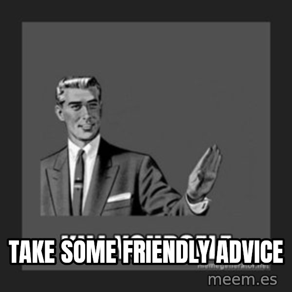 kill yourself guy meme: take some friendly advice