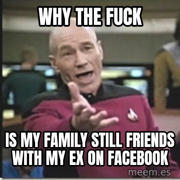star trek wtf meme: why the fuck / is my family still friends with my ex on facebook