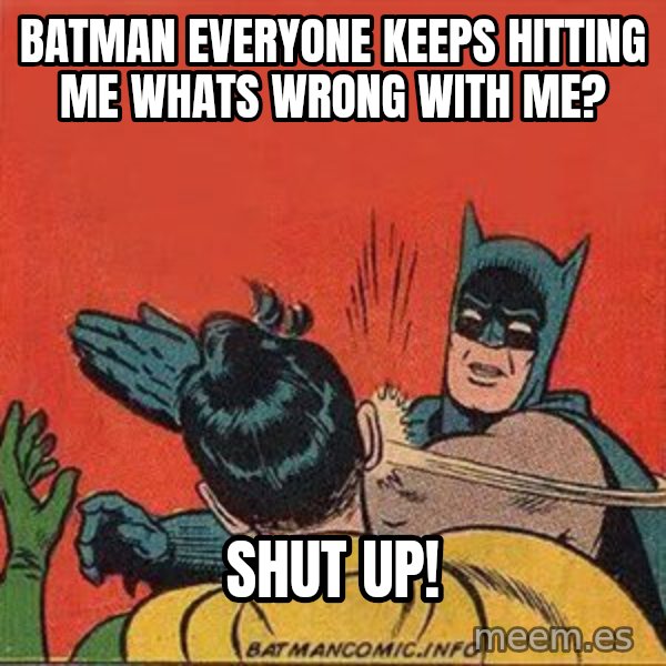 batman slap robin meme: batman everyone keeps hitting me whats wrong with me? / shut up!