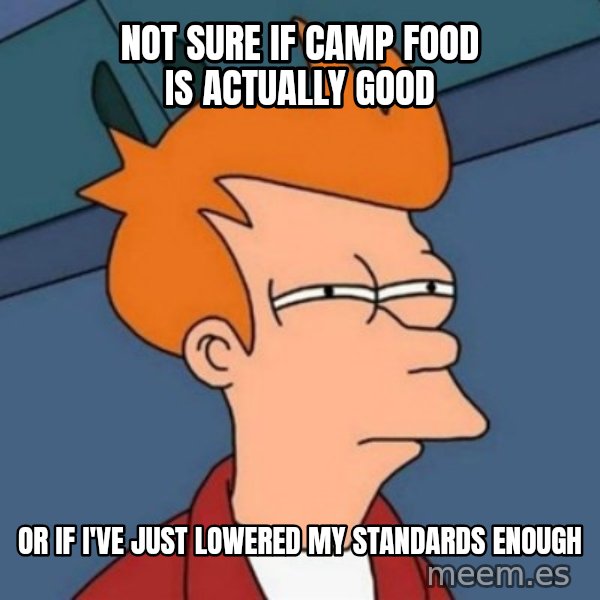 Not sure if troll meme: Not sure if camp food is actually good / or if i've just lowered my standards enough