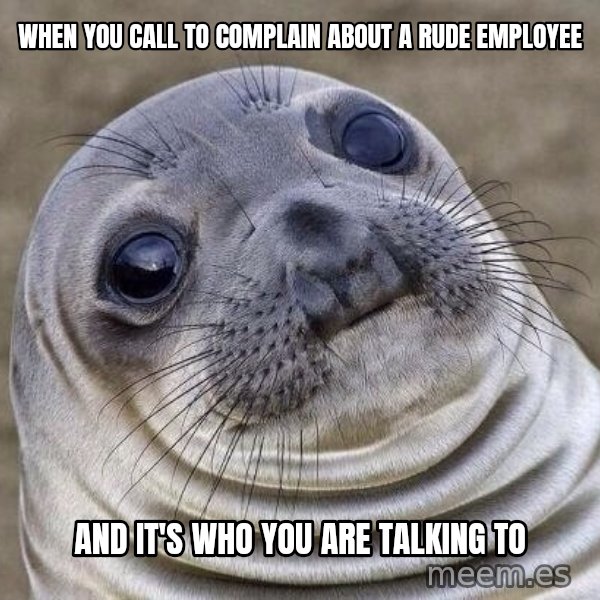 Awkward Seal meme: when you call to complain about a rude employee / and it's who you are talking to
