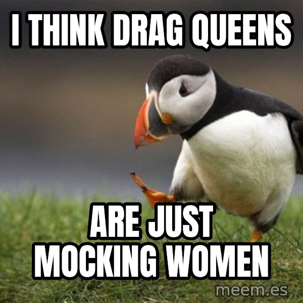 Unpopular Opinion Puffin meme: I think drag queens / are just mocking women
