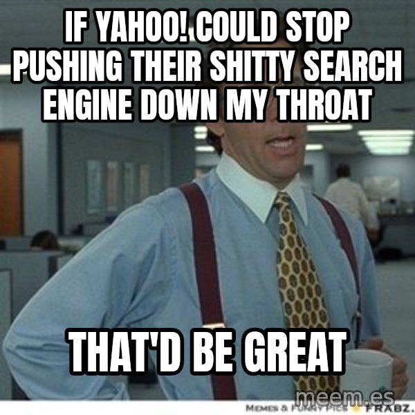 That would be great meme: If yahoo! could stop pushing their shitty search engine down my throat / that'd be great