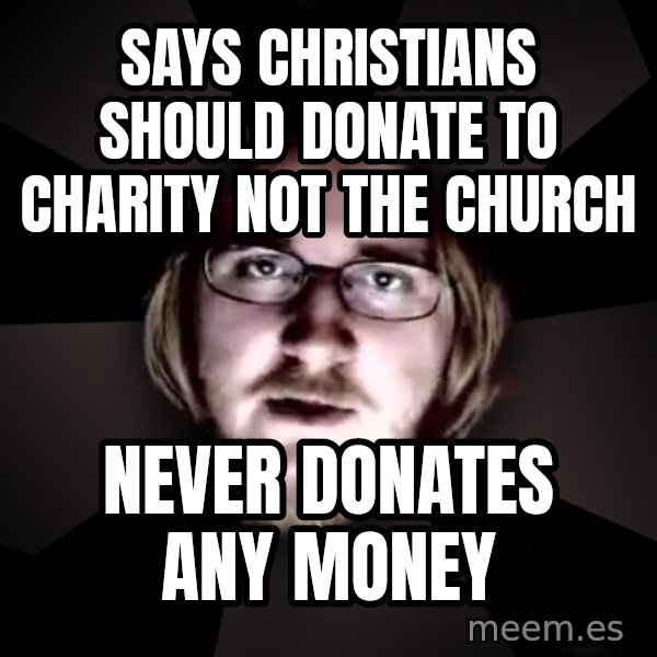 typical atheist meme: says christians should donate to charity not the church / never donates any money