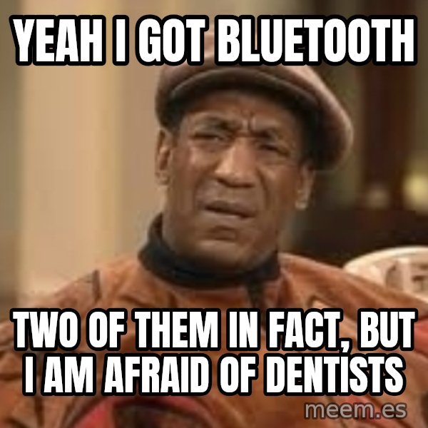 Confused Bill Cosby  meme: yeah i got bluetooth / two of them in fact, but i am afraid of dentists