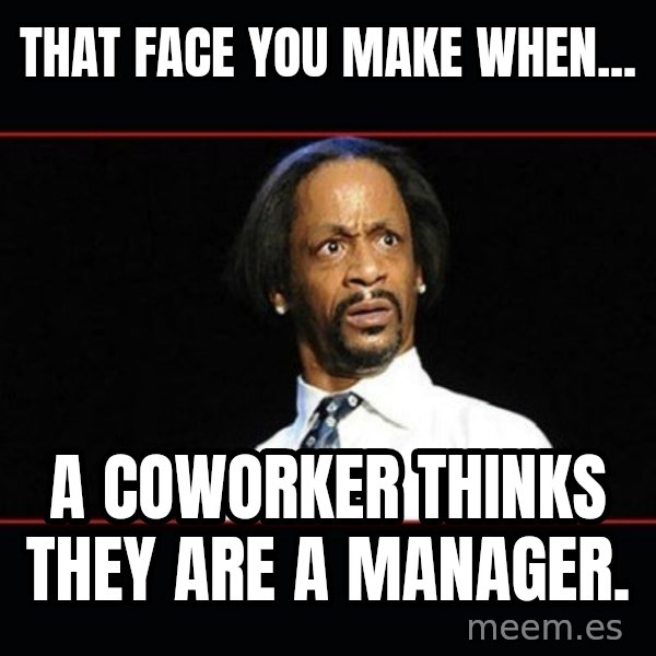 katt williams shocked meme: That face you make when... / a coworker thinks they are a manager.