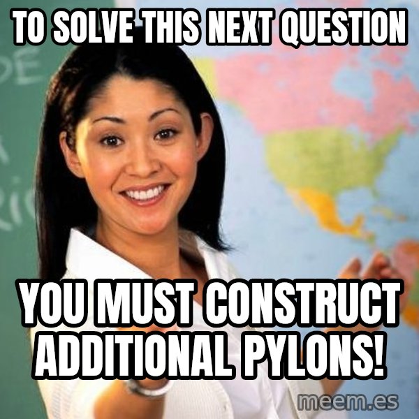 Unhelpful High School Teacher meme: to solve this next question / you must construct additional pylons!