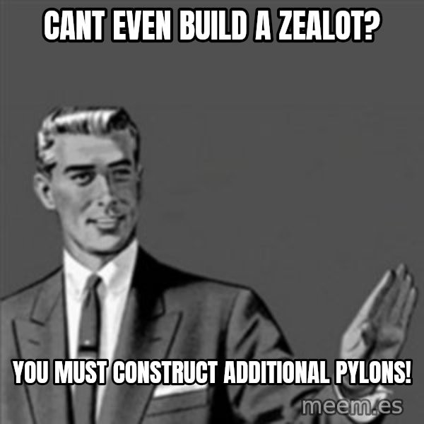 Correction Guy meme: cant even build a zealot? / you must construct additional pylons!