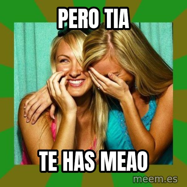 Laughing Girls  meme: pero tia / te has meao