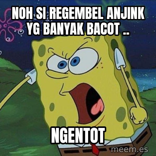 Spongebob Rage meme: noh si regembel anjink yg banyak bacot .. / ngentot