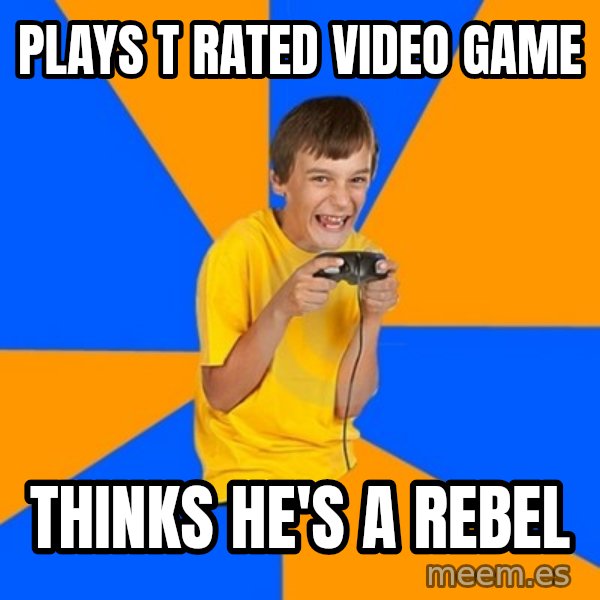 Annoying Gamer Kid meme: Plays T rated video game / Thinks he's a rebel