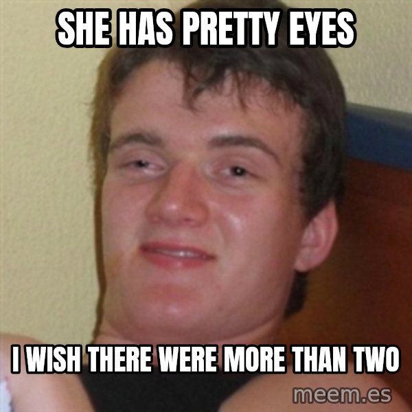 Really highguy meme: she has pretty eyes / i wish there were more than two