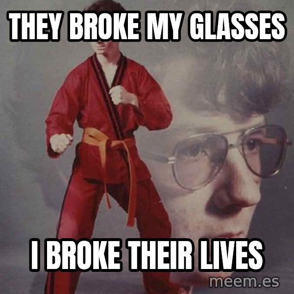 PTSD Karate Kyle meme: They broke my glasses / i broke their lives