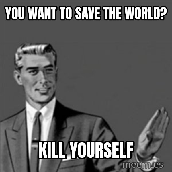 Correction Guy meme: you want to save the world? / kill yourself