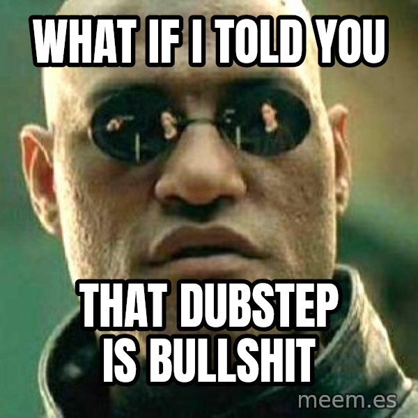 What if I told you / Matrix Morpheus meme: what if i told you / that dubstep is bullshit