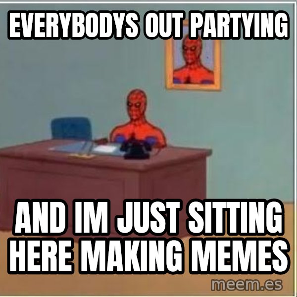 Spiderman Desk meme: Everybodys out partying / and im just sitting here making memes