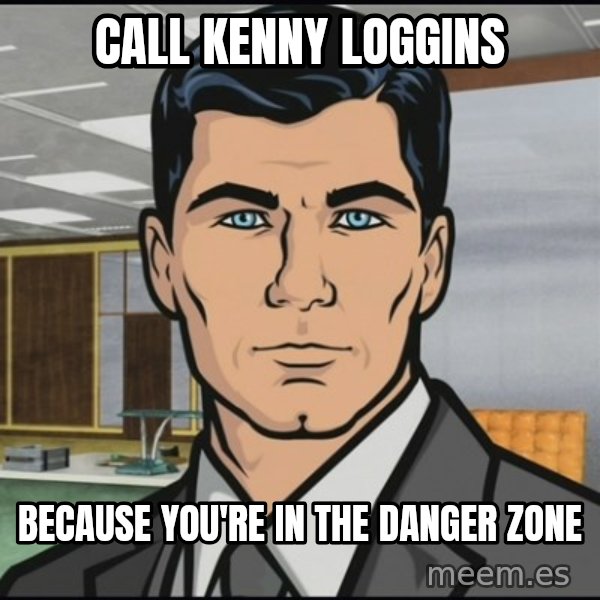Archer meme: Call kenny loggins / because you're in the Danger zone