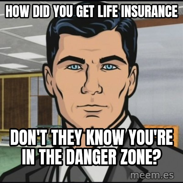 Archer meme: how did you get life insurance / don't they know you're in the danger zone?