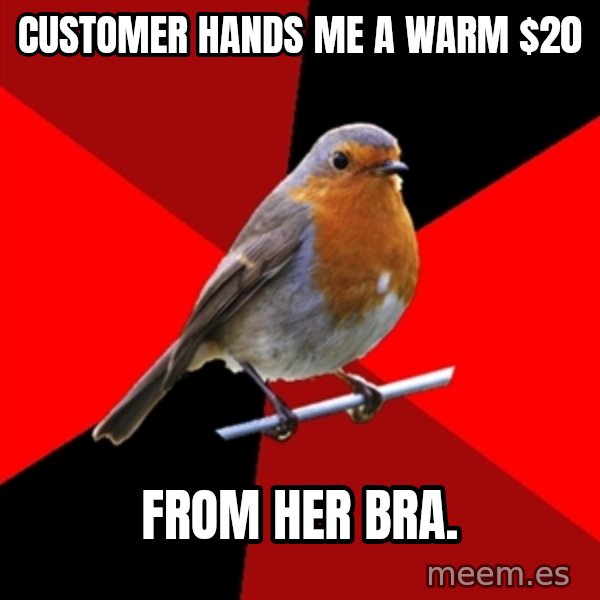 Retail Robin meme: customer hands me a warm $20 / from her bra.