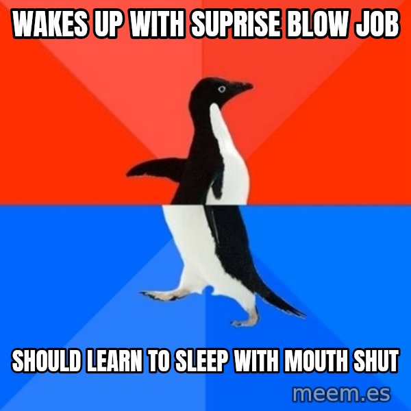 Socially Awesome Awkward Penguin meme: Wakes up with suprise blow job / sHOULD LEARN TO SLEEP WITH MOUTH SHUT