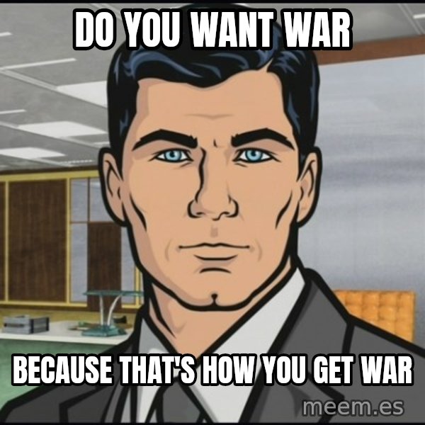 Archer meme: do you want war / because that's how you get war