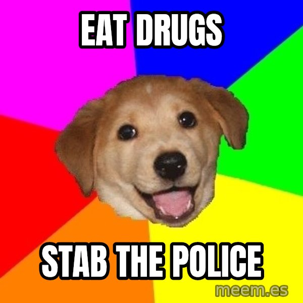 Advice Dog meme: EAT DRUGS / STAB THE POLICE