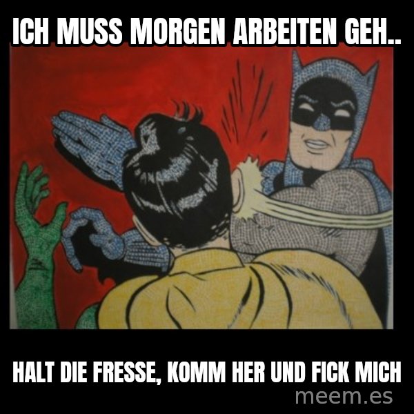 Batman Slappp meme: ich muss morgen arbeiten geh.. / Halt die fresse, komm her und fick mich