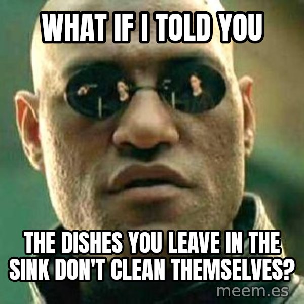 What if I told you / Matrix Morpheus meme: What if I told you / The dishes you leave in the sink don't clean themselves?