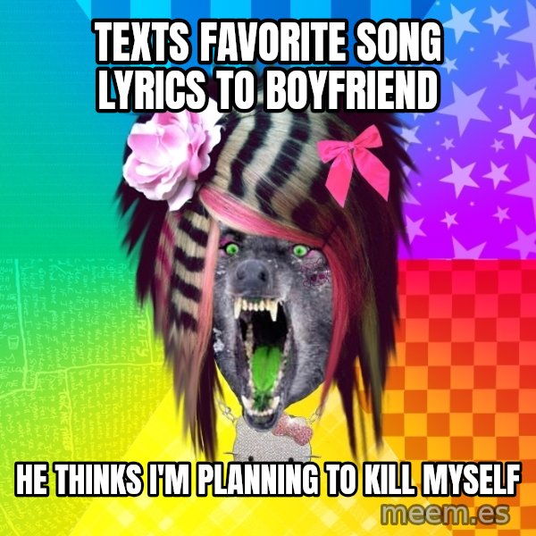 Insanity Scene Wolf meme: texts favorite song lyrics to boyfriend / He thinks I'm planning to kill myself