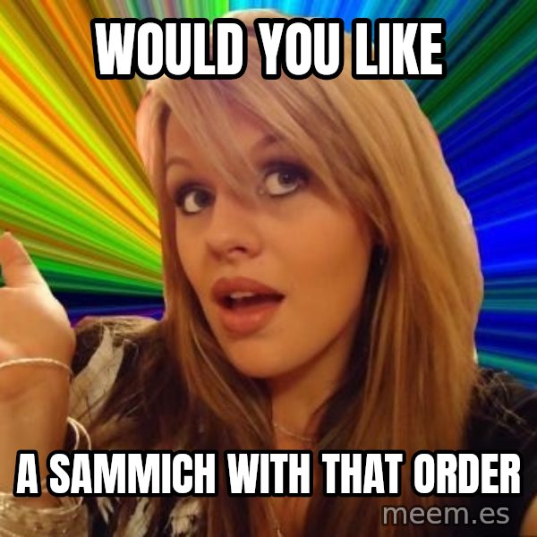 Dumb Blonde meme: would you like / a sammich with that order