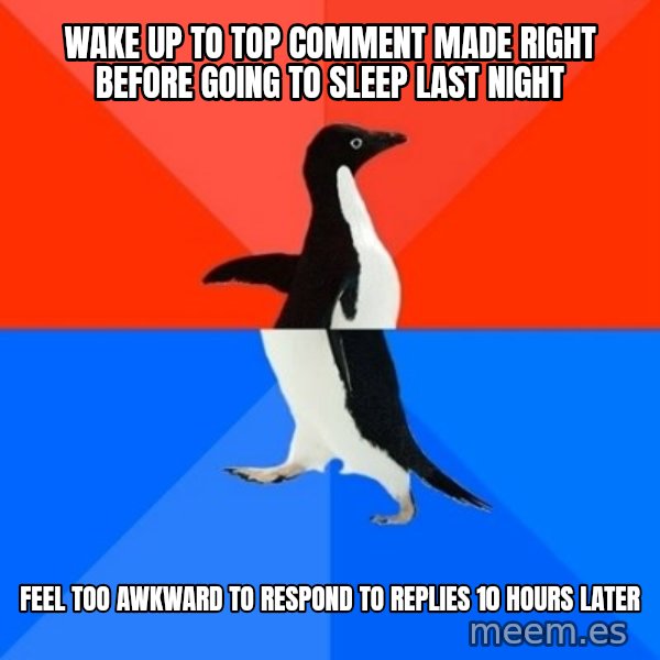 Socially Awesome Awkward Penguin meme: Wake up to top comment made right before going to sleep last night / feel too awkward to respond to replies 10 hours later