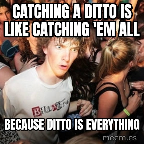 Sudden Realization Ralph meme: catching a ditto is like catching 'em all / because ditto is everything
