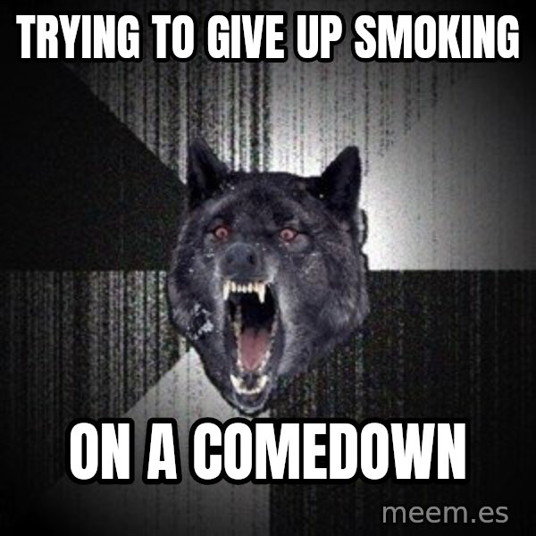 Insanity Wolf meme: trying to give up smoking / on a comedown