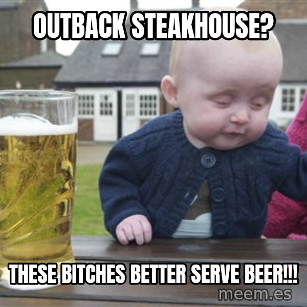 drunk baby 1 meme: outback steakhouse? / these bitches better serve beer!!!
