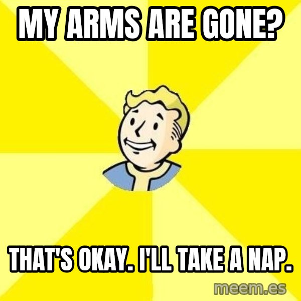Fallout 3 meme: my arms are gone? / that's okay. I'll take a nap.