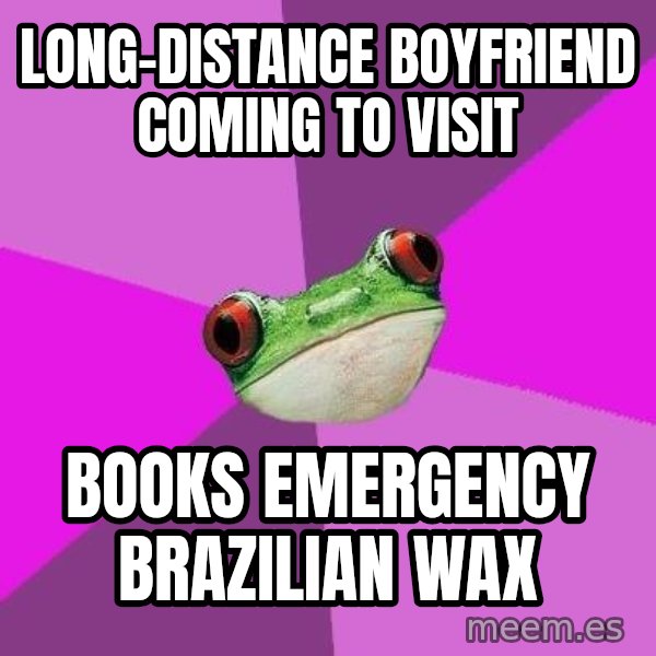 Foul Bachelorette Frog meme: long-distance boyfriend coming to visit / books emergency brazilian wax
