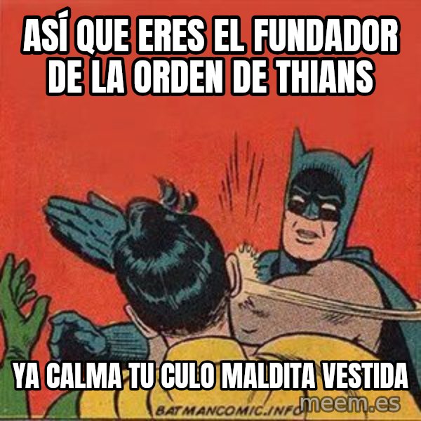 batman slap robin meme: ASÍ QUE ERES EL FUNDADOR DE LA ORDEN DE THIANS / ya calma tu culo maldita vestida