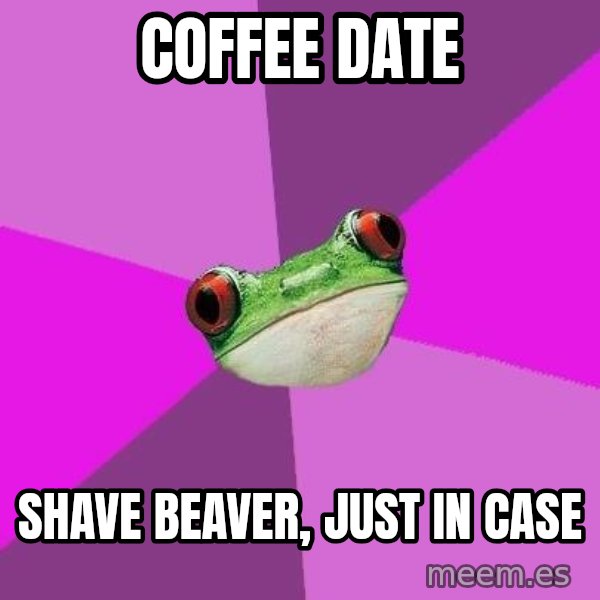 Foul Bachelorette Frog meme: coffee date / shave beaver, just in case