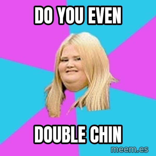 Fat Girl meme: do you even / double chin