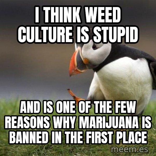 Unpopular Opinion Puffin meme: i think weed culture is stupid / and is one of the few reasons why marijuana is banned in the first place