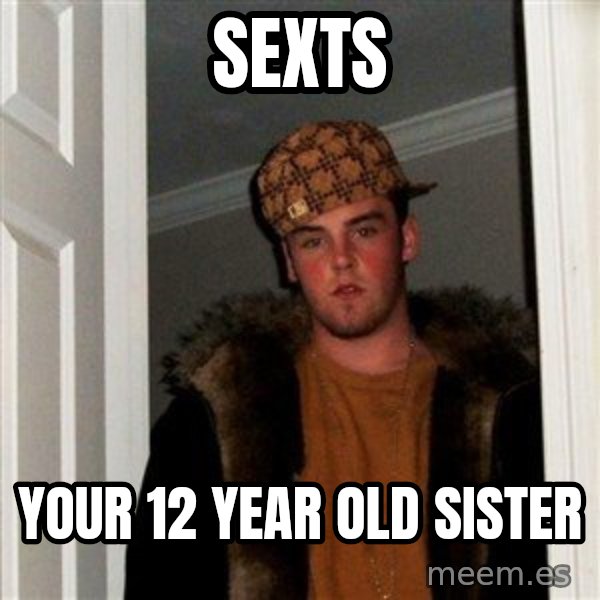 Scumbag Steve meme: sexts / your 12 year old sister