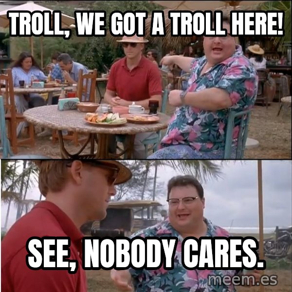 See? Nobody Cares meme: Troll, we got a troll here! / See, nobody cares.