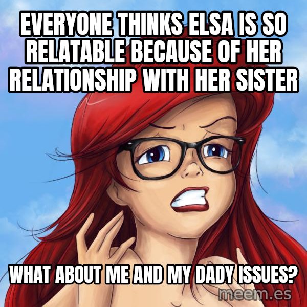 Hipster Ariel meme: Everyone thinks elsa is so relatable because of her relationship with her sister / what about me and my dady issues?