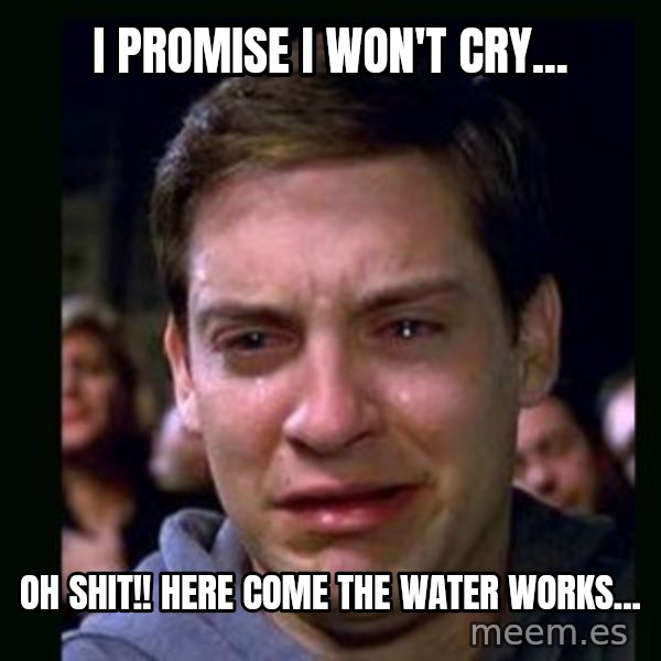 crying peter parker meme: I promise I won't  cry... / oh shit!! here come the water works...
