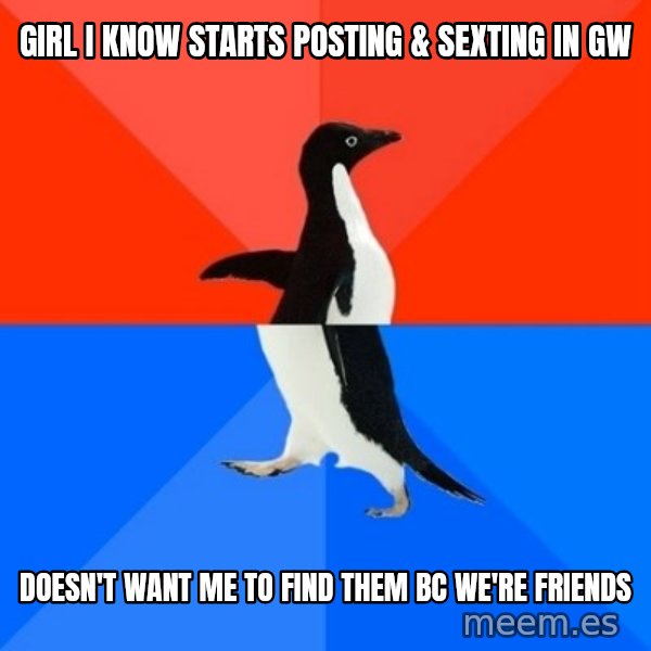 Socially Awesome Awkward Penguin meme: girl i know starts posting & sexting in gw / doesn't want me to find them bc we're friends