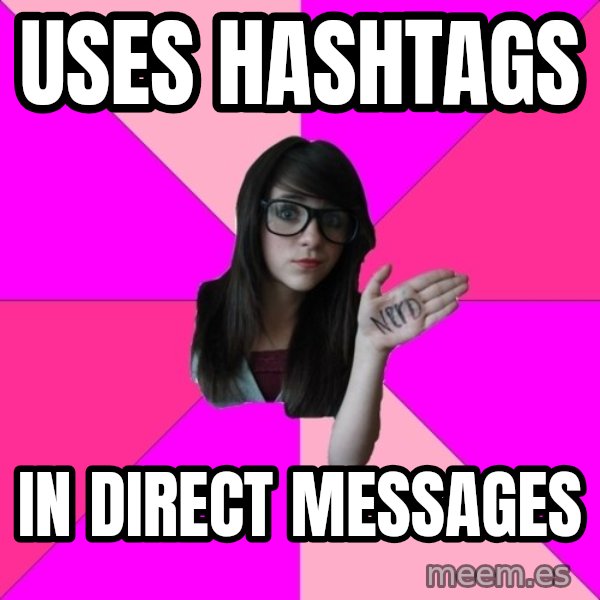 Idiot Nerd Girl meme: Uses hashtags / in direct messages